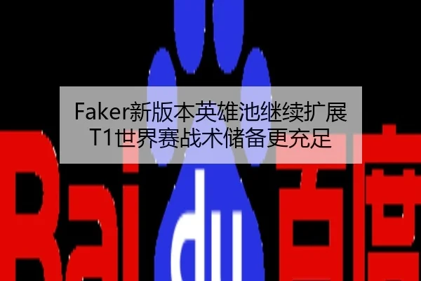 Faker新版本英雄池继续扩展 T1世界赛战术储备更充足