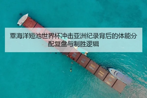 覃海洋短池世界杯冲击亚洲纪录背后的体能分配复盘与制胜逻辑
